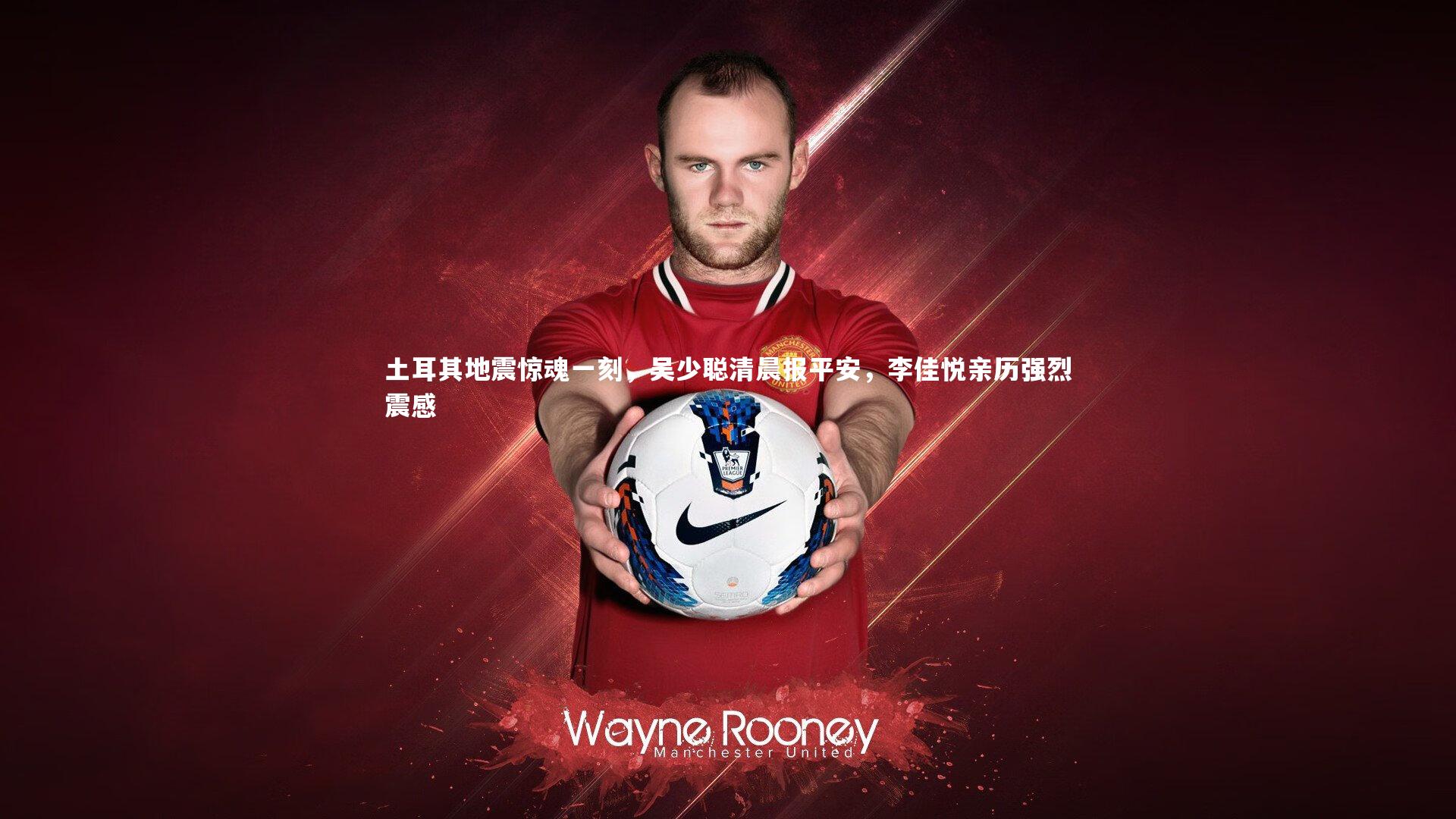 悟空体育官方网站_土耳其地震惊魂一刻，吴少聪清晨报平安，李佳悦亲历强烈震感