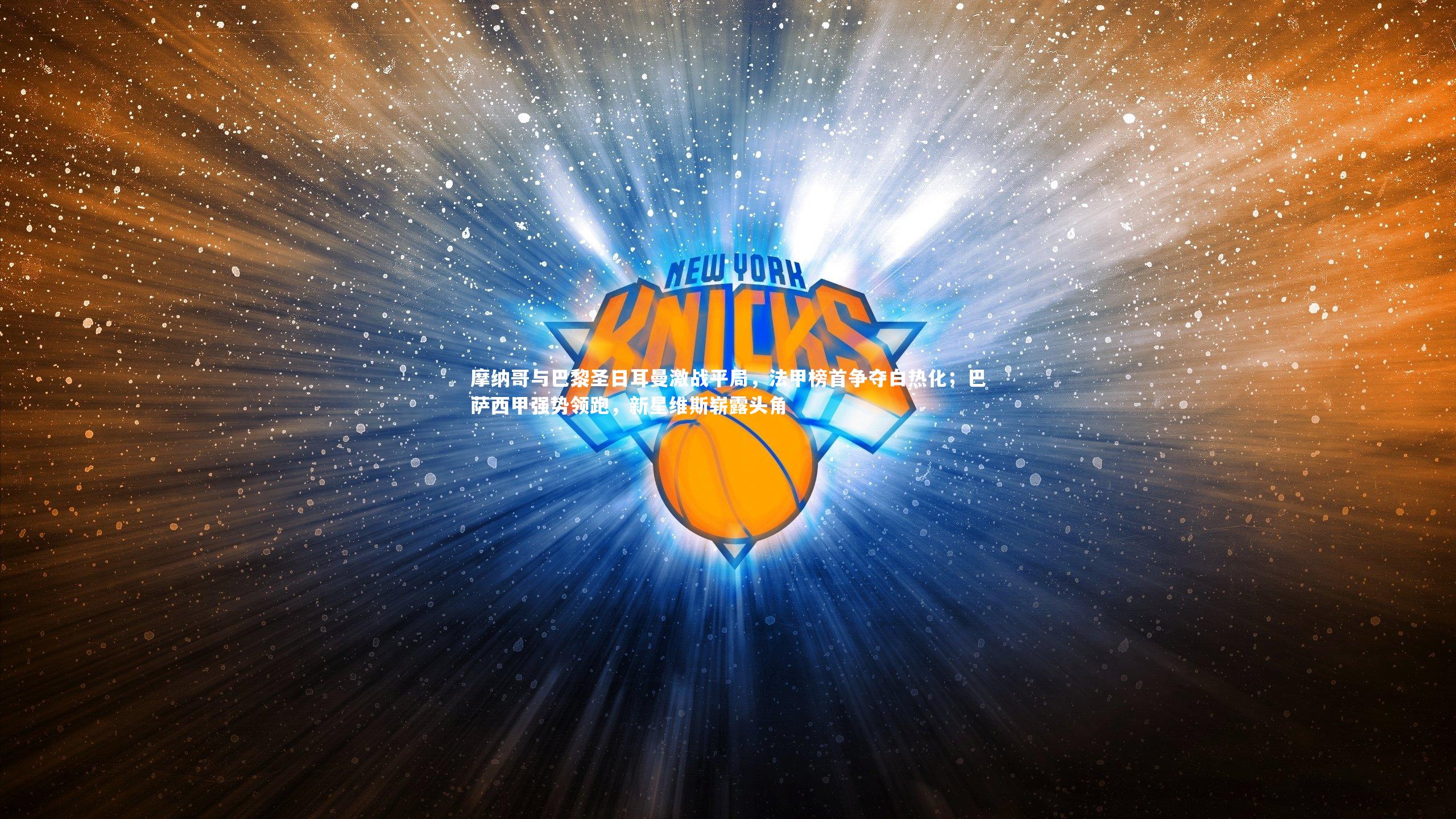 【悟空体育官网】摩纳哥与巴黎圣日耳曼激战平局，法甲榜首争夺白热化；巴萨西甲强势领跑，新星维斯崭露头角