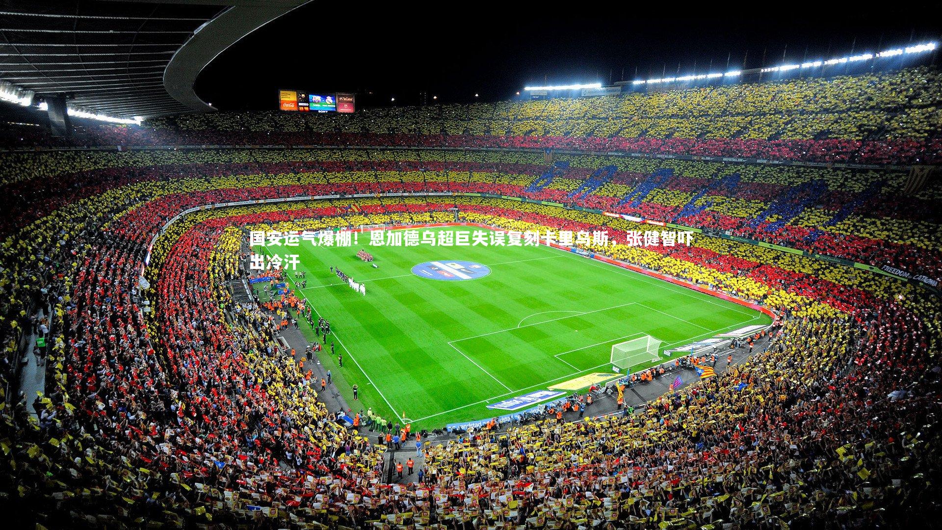 国安运气爆棚！恩加德乌超巨失误复刻卡里乌斯，张健智吓出冷汗