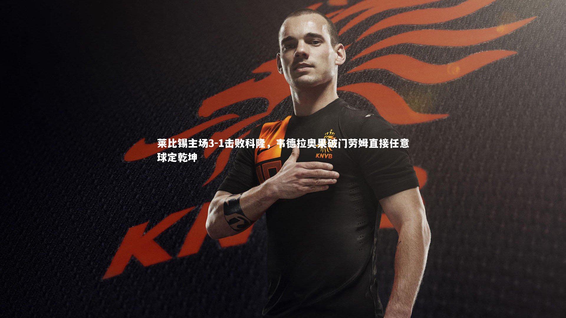 悟空体育官方网站|莱比锡主场3-1击败科隆，韦德拉奥果破门劳姆直接任意球定乾坤